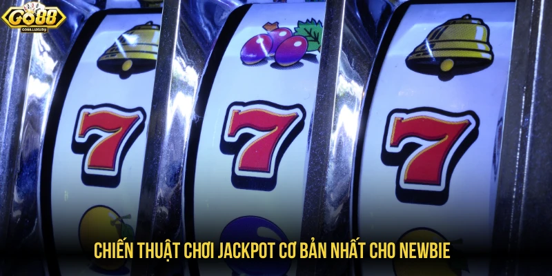 Chiến thuật chơi jackpot cơ bản nhất cho newbie